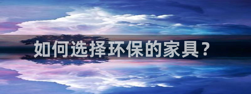 杏耀3注册：如何选择环保的家具？