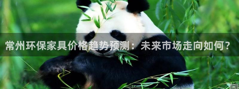 杏耀注册线路：常州环保家具价格趋势预测：未来市场走向如何？