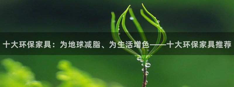 杏耀平台地址：十大环保家具：为地球减脂、为生活增色——十大环