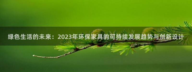 杏耀平台地址：绿色生活的未来：2023年环保家具的可持续发展