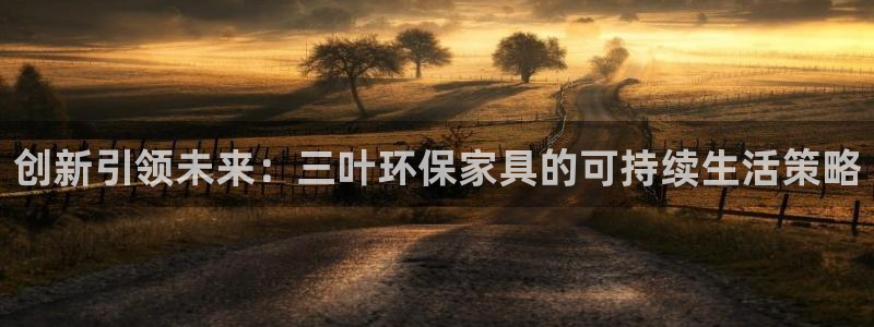 杏耀平台登录方式：创新引领未来：三叶环保家具的可持续生活策略