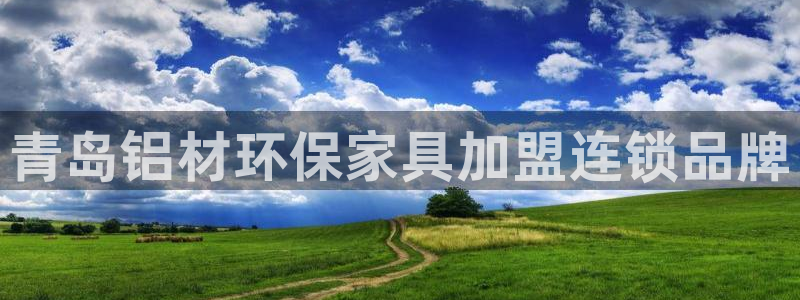 杏耀app怎样申请退款：青岛铝材环保家具加盟连锁品牌