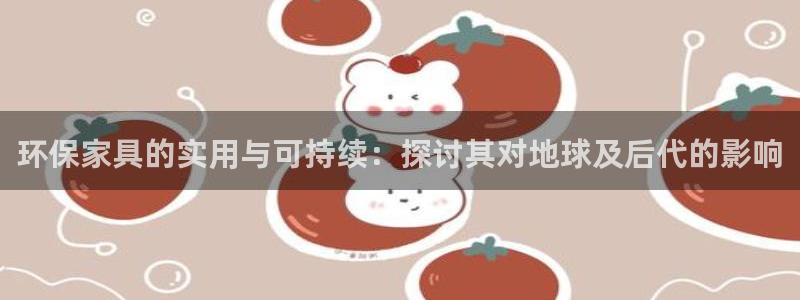 杏耀平台客服：环保家具的实用与可持续：探讨其对地球及后代的影