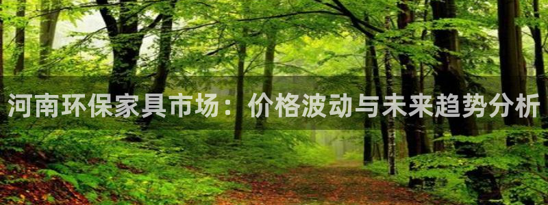 杏耀平台得专用通道：河南环保家具市场：价格波动与未来趋势分析