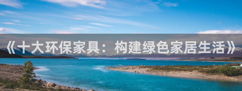 杏耀平台注册网址：《十大环保家具：构建绿色家居生活》