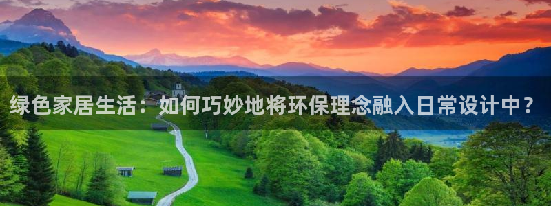 杏耀3注册：绿色家居生活：如何巧妙地将环保理念融入日常设计中