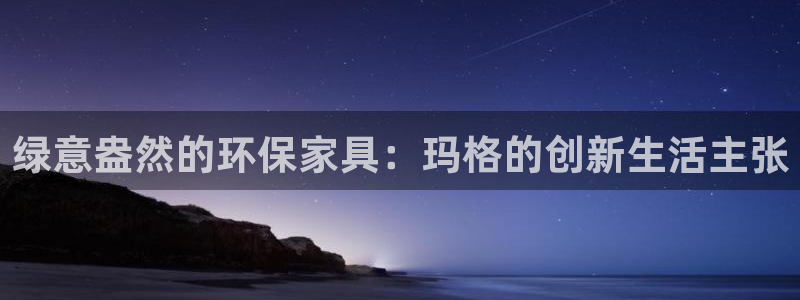 杏耀注册登录中心：绿意盎然的环保家具：玛格的创新生活主张