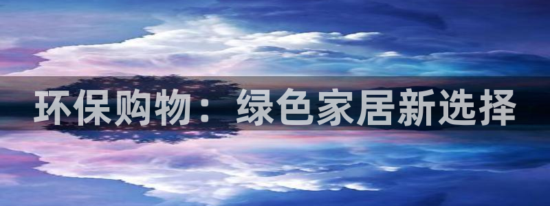 杏耀平台首页：环保购物：绿色家居新选择