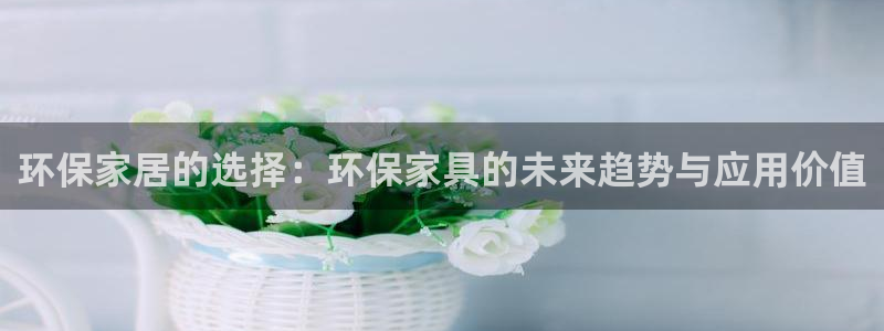 杏耀登录测速：环保家居的选择：环保家具的未来趋势与应用价值