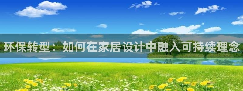 杏耀官网注册：环保转型：如何在家居设计中融入可持续理念