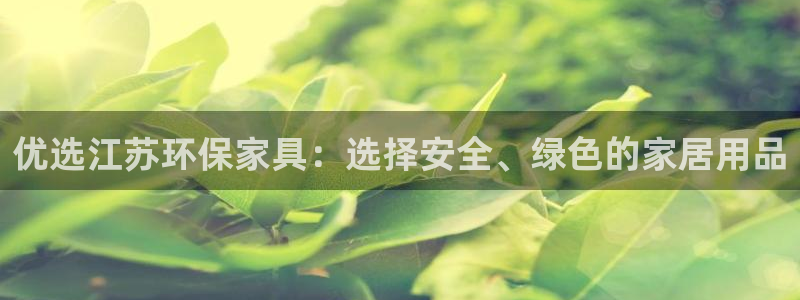 杏耀3代理：优选江苏环保家具：选择安全、绿色的家居用品