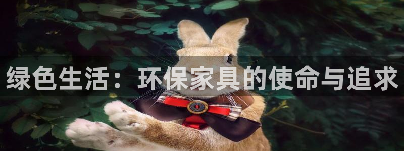 杏耀登入测速：绿色生活：环保家具的使命与追求