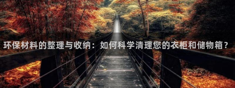 杏耀平台官网登录：环保材料的整理与收纳：如何科学清理您的衣柜