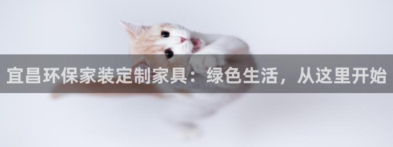 杏耀平台登录地址：宜昌环保家装定制家具：绿色生活，从这里开始