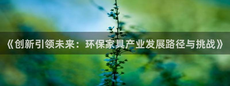 杏耀平台登录入口：《创新引领未来：环保家具产业发展路径与挑战