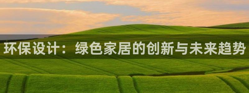杏耀平台注册流程：环保设计：绿色家居的创新与未来趋势