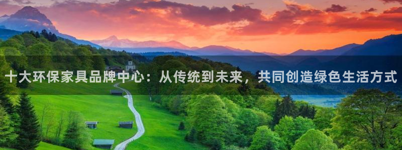 杏耀注册登录测速：十大环保家具品牌中心：从传统到未来，共同创