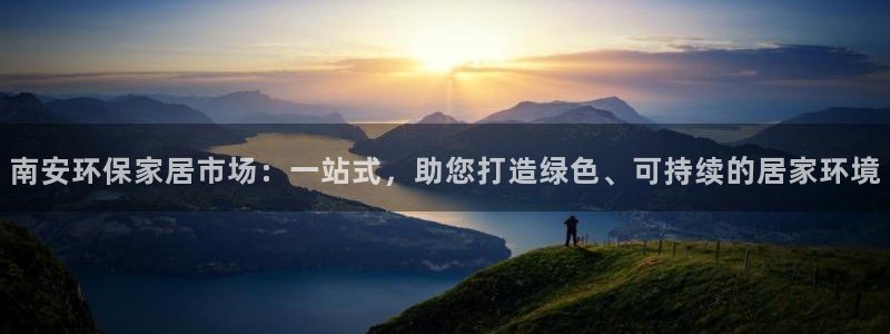杏耀注册网址：南安环保家居市场：一站式，助您打造绿色、可持续