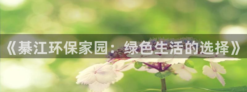 杏耀平台登录网址：《綦江环保家园：绿色生活的选择》