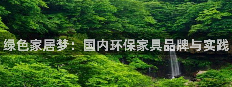 杏耀平台代理登录网址是多少：绿色家居梦：国内环保家具品牌与实