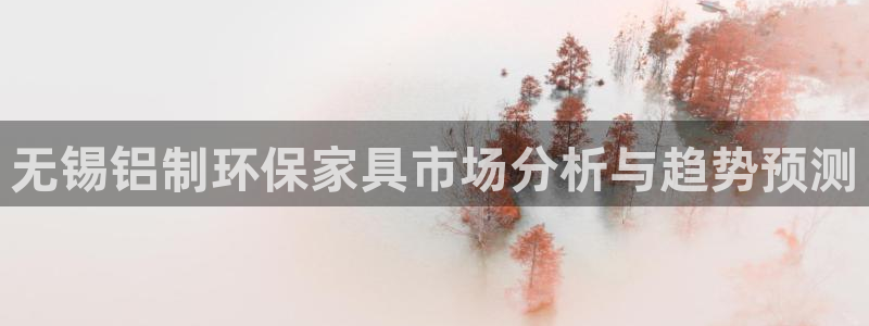 杏耀登录网页：无锡铝制环保家具市场分析与趋势预测