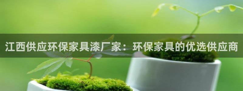 杏耀平台注册问一问：江西供应环保家具漆厂家：环保家具的优选供