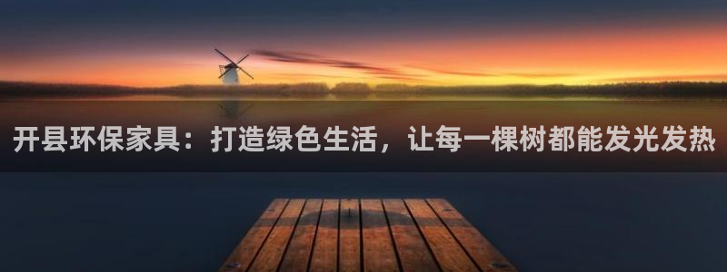 杏耀代理注册：开县环保家具：打造绿色生活，让每一棵树都能发光