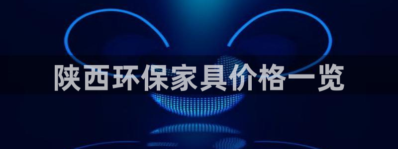 杏耀平台正规么：陕西环保家具价格一览