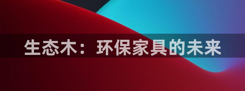 杏耀官方：生态木：环保家具的未来