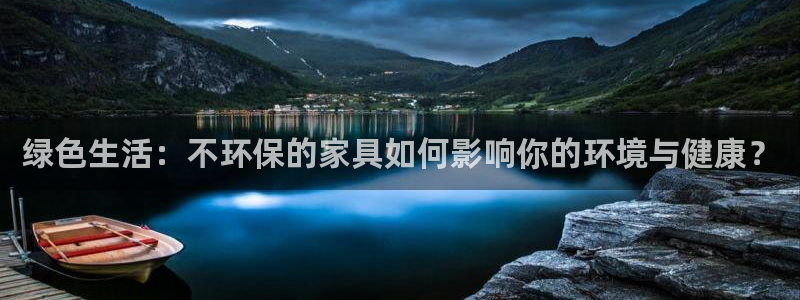 杏耀平台在线注册：绿色生活：不环保的家具如何影响你的环境与健