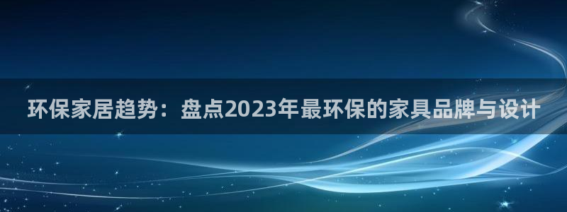 杏耀注册开户：环保家居趋势：盘点2023年最环保的家具品牌与