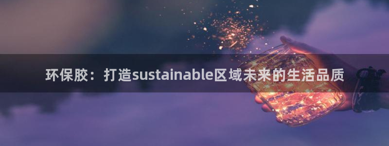 杏耀代理日工资多少：环保胶：打造sustainable区域未