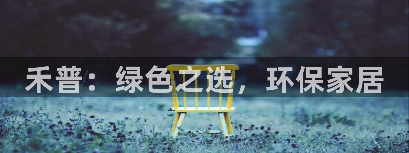 杏耀客户端登录：禾普：绿色之选，环保家居