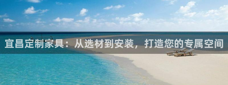 杏耀登入测速：宜昌定制家具：从选材到安装，打造您的专属空间