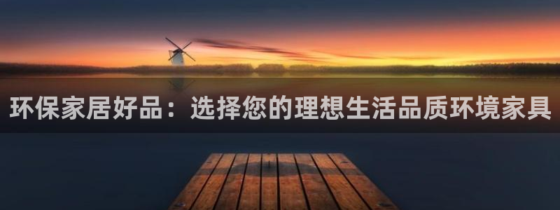 杏耀官网游戏：环保家居好品：选择您的理想生活品质环境家具