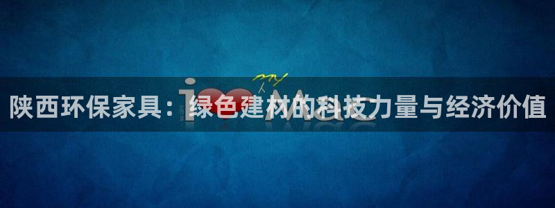 杏耀平台代理注册多少钱：陕西环保家具：绿色建材的科技力量与经
